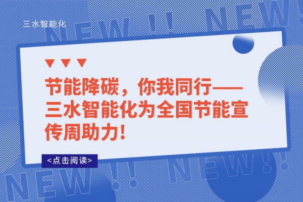 節(jié)能降碳，你我同行——三水智能化為全國(guó)節(jié)能宣傳周助力!